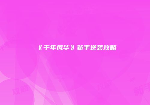 《千年风华》新手逆袭攻略