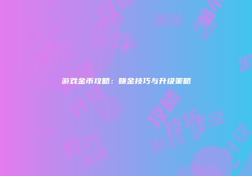 游戏金币攻略：赚金技巧与升级策略