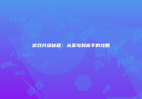 游戏升级秘籍：从菜鸟到高手的攻略