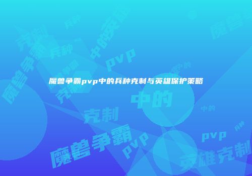 魔兽争霸pvp中的兵种克制与英雄保护策略