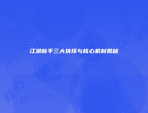江湖新手三大抉择与核心机制揭秘
