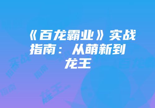 《百龙霸业》实战指南：从萌新到龙王