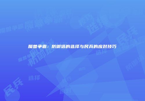 魔兽争霸：防御塔的选择与民兵的应对技巧