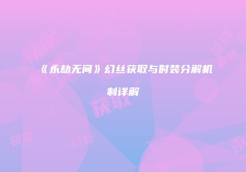 《永劫无间》幻丝获取与时装分解机制详解