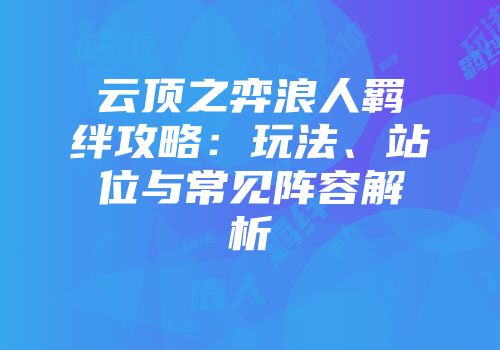 云顶之弈浪人羁绊攻略：玩法、站位与常见阵容解析
