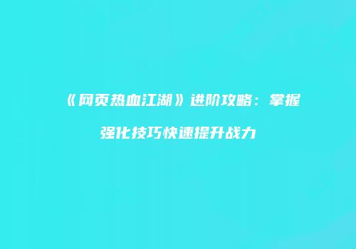《网页热血江湖》进阶攻略：掌握强化技巧快速提升战力