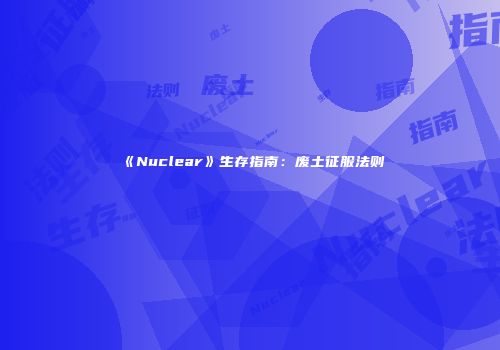 《Nuclear》生存指南：废土征服法则