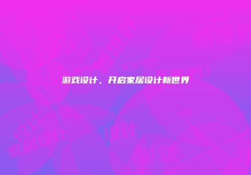 游戏设计，开启家居设计新世界