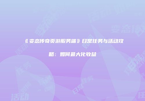 《变态传奇页游服务端》日常任务与活动攻略：如何最大化收益