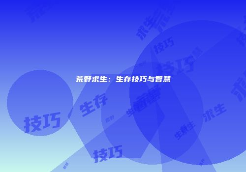 荒野求生：生存技巧与智慧