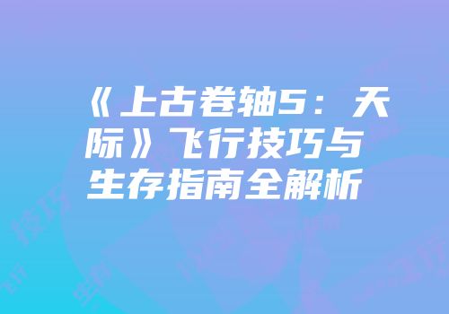 《上古卷轴5：天际》飞行技巧与生存指南全解析