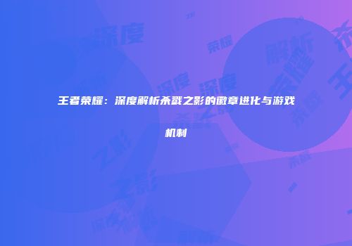 王者荣耀：深度解析杀戮之影的徽章进化与游戏机制