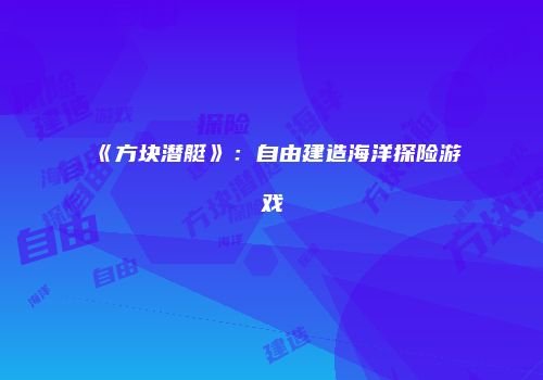 《方块潜艇》：自由建造海洋探险游戏