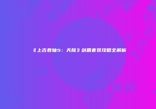 《上古卷轴5：天际》剑盾套装攻略全解析