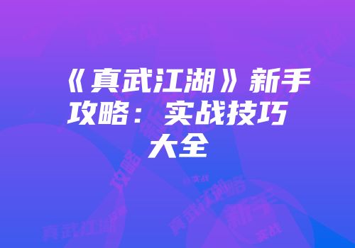 《真武江湖》新手攻略：实战技巧大全