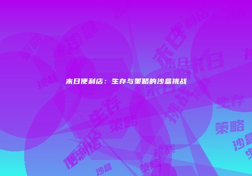 末日便利店：生存与策略的沙盒挑战
