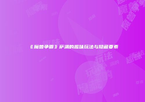 《魔兽争霸》萨满的趣味玩法与隐藏要素