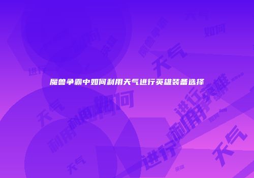魔兽争霸中如何利用天气进行英雄装备选择