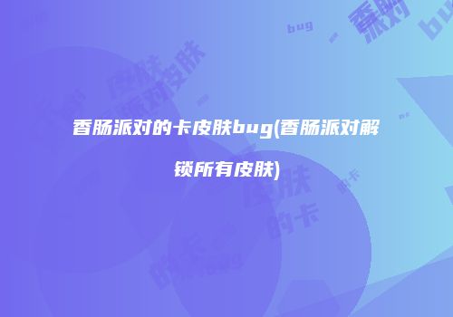 香肠派对的卡皮肤bug(香肠派对解锁所有皮肤)