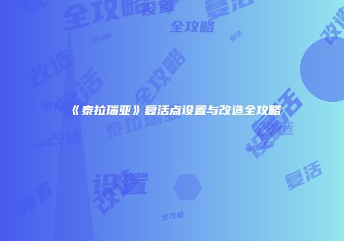《泰拉瑞亚》复活点设置与改造全攻略