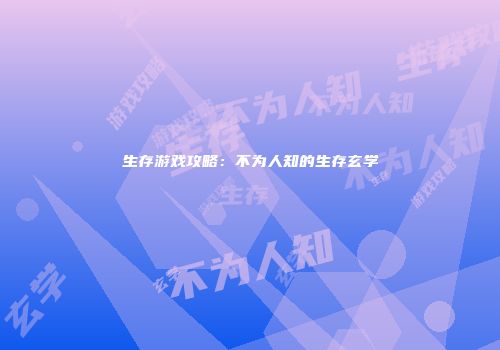 生存游戏攻略：不为人知的生存玄学