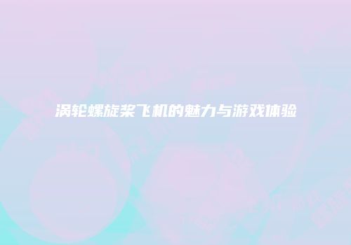 涡轮螺旋桨飞机的魅力与游戏体验