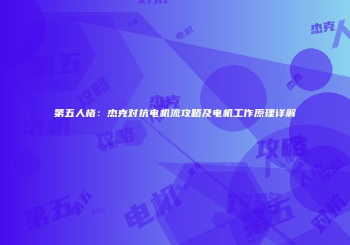 第五人格：杰克对抗电机流攻略及电机工作原理详解