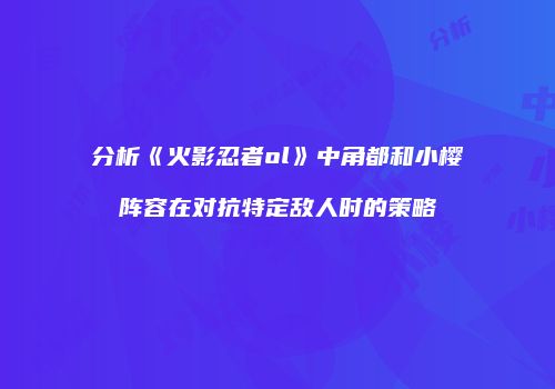 分析《火影忍者ol》中角都和小樱阵容在对抗特定敌人时的策略