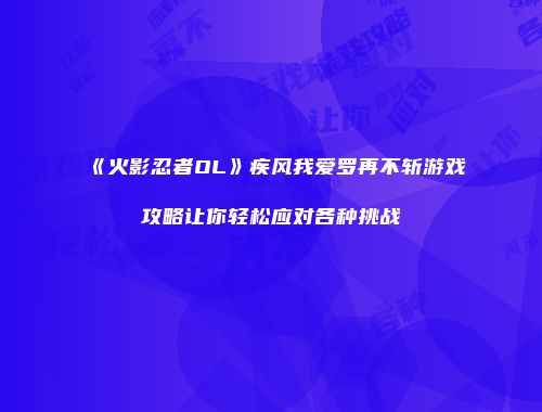 《火影忍者OL》疾风我爱罗再不斩游戏攻略让你轻松应对各种挑战