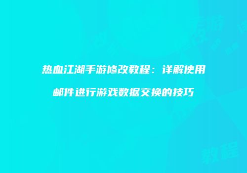热血江湖手游修改教程：详解使用邮件进行游戏数据交换的技巧