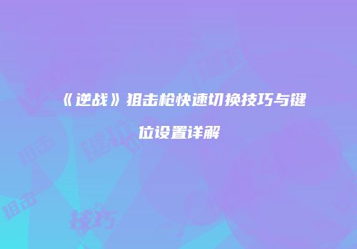 《逆战》狙击枪快速切换技巧与键位设置详解