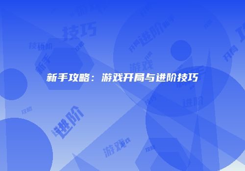 新手攻略：游戏开局与进阶技巧