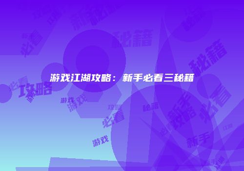 游戏江湖攻略：新手必看三秘籍
