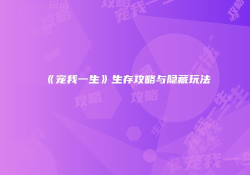 《宠我一生》生存攻略与隐藏玩法