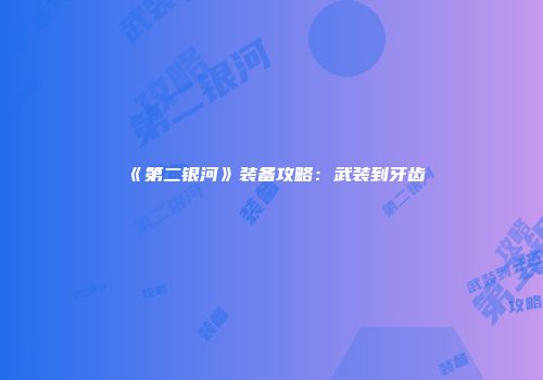 《第二银河》装备攻略：武装到牙齿
