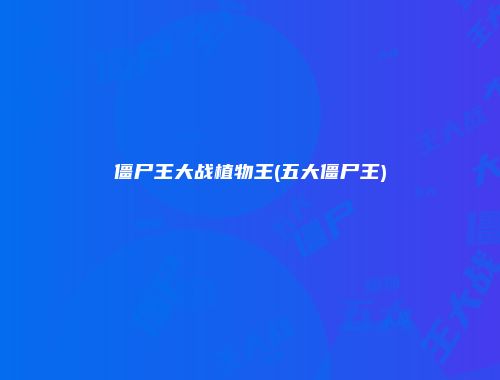 僵尸王大战植物王(五大僵尸王)