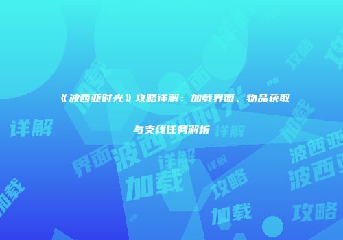 《波西亚时光》攻略详解：加载界面、物品获取与支线任务解析