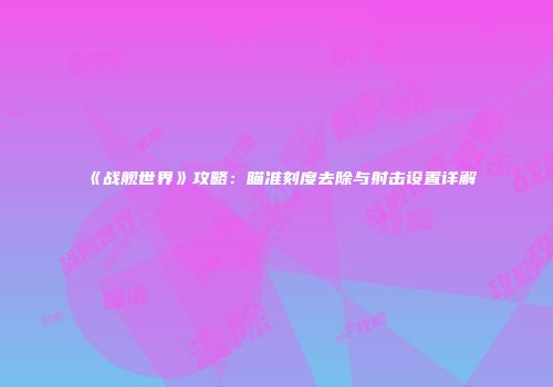 《战舰世界》攻略：瞄准刻度去除与射击设置详解