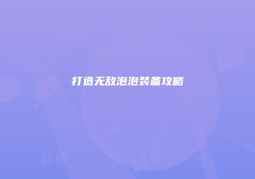 打造无敌泡泡装备攻略