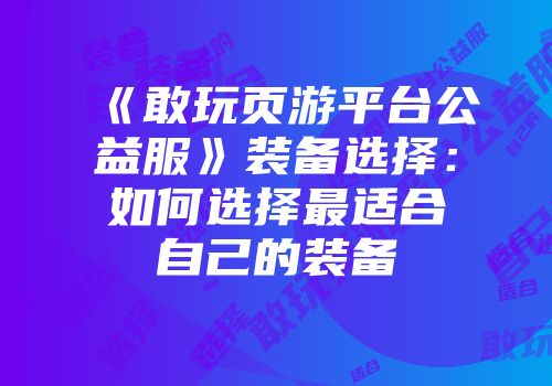 《敢玩页游平台公益服》装备选择：如何选择最适合自己的装备