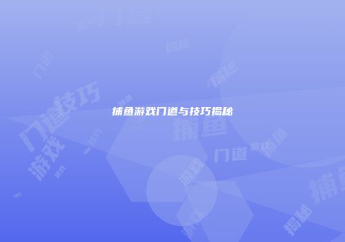 捕鱼游戏门道与技巧揭秘