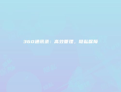 360通讯录：高效管理，隐私保障