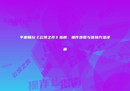 手机畅玩《云顶之弈》指南：操作步骤与连接方法详解