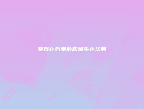 游戏存档里的职场生存法则