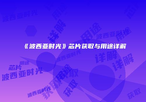 《波西亚时光》芯片获取与用途详解