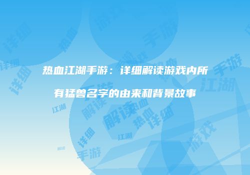 热血江湖手游：详细解读游戏内所有猛兽名字的由来和背景故事