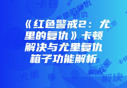 《红色警戒2：尤里的复仇》卡顿解决与尤里复仇箱子功能解析