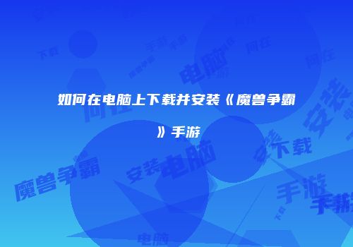如何在电脑上下载并安装《魔兽争霸》手游