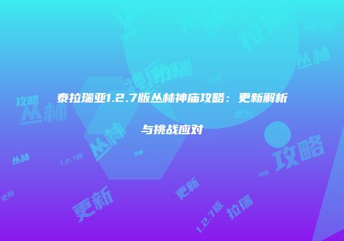 泰拉瑞亚1.2.7版丛林神庙攻略：更新解析与挑战应对