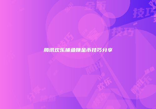 腾讯欢乐捕鱼赚金币技巧分享
